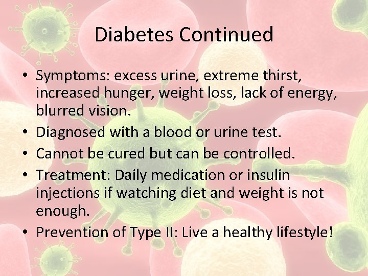 Diabetes Continued • Symptoms: excess urine, extreme thirst, increased hunger, weight loss, lack of