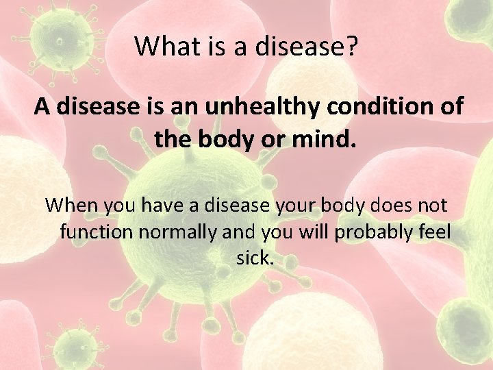 What is a disease? A disease is an unhealthy condition of the body or