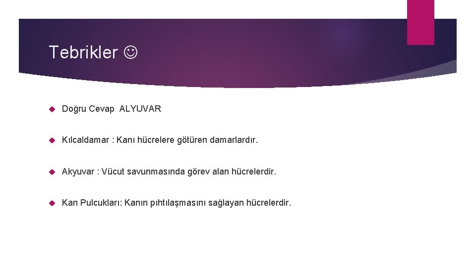 Tebrikler Doğru Cevap ALYUVAR Kılcaldamar : Kanı hücrelere götüren damarlardır. Akyuvar : Vücut savunmasında