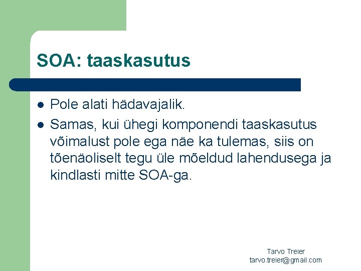 SOA: taaskasutus l l Pole alati hädavajalik. Samas, kui ühegi komponendi taaskasutus võimalust pole