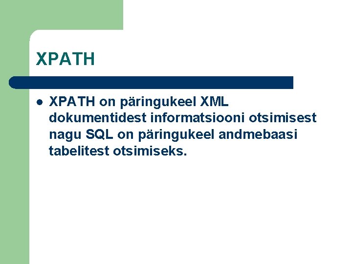 XPATH l XPATH on päringukeel XML dokumentidest informatsiooni otsimisest nagu SQL on päringukeel andmebaasi