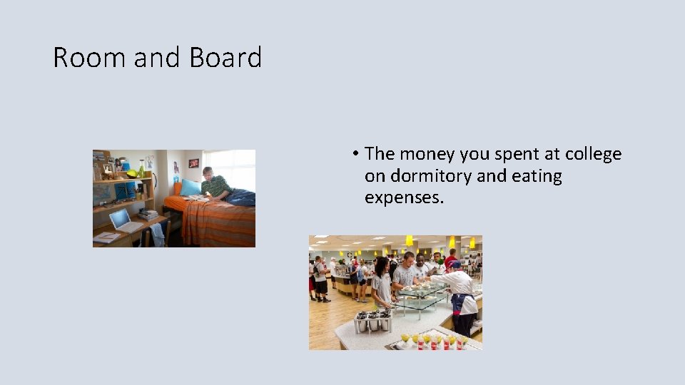 Room and Board • The money you spent at college on dormitory and eating