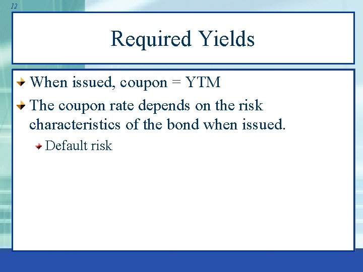 12 Required Yields When issued, coupon = YTM The coupon rate depends on the