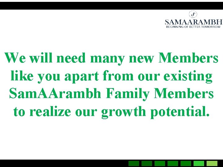 We will need many new Members like you apart from our existing Sam. AArambh