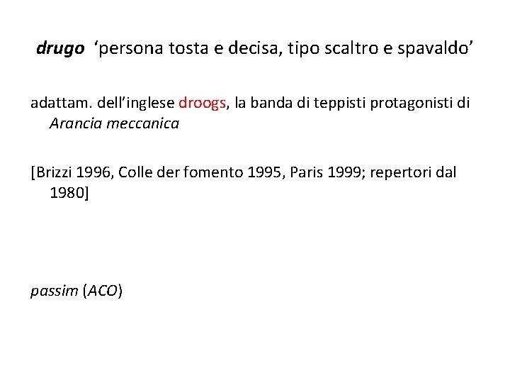 drugo ‘persona tosta e decisa, tipo scaltro e spavaldo’ adattam. dell’inglese droogs, la banda