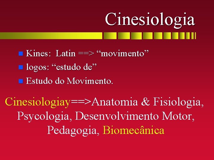 Cinesiologia Kines: Latin ==> “movimento” n logos: “estudo de” n Estudo do Movimento. n