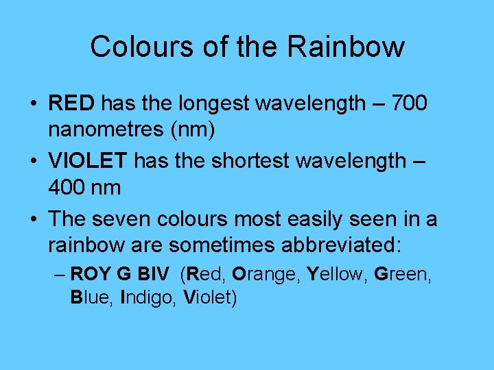 Colours of the Rainbow • RED has the longest wavelength – 700 nanometres (nm)