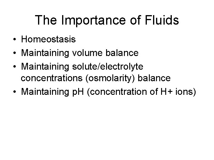 The Importance of Fluids • Homeostasis • Maintaining volume balance • Maintaining solute/electrolyte concentrations