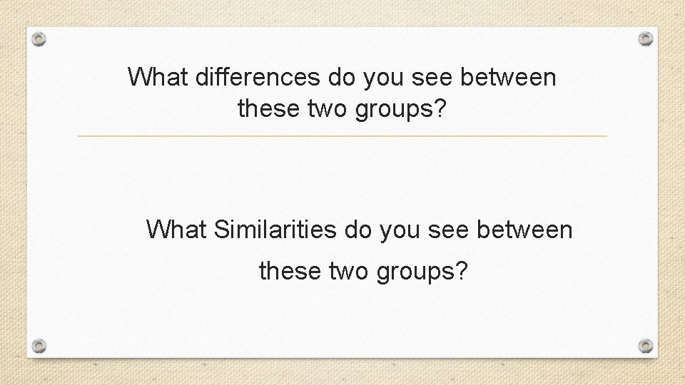 What differences do you see between these two groups? What Similarities do you see