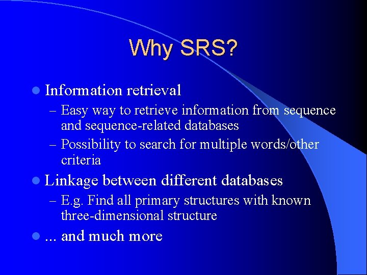 Why SRS? l Information retrieval – Easy way to retrieve information from sequence and
