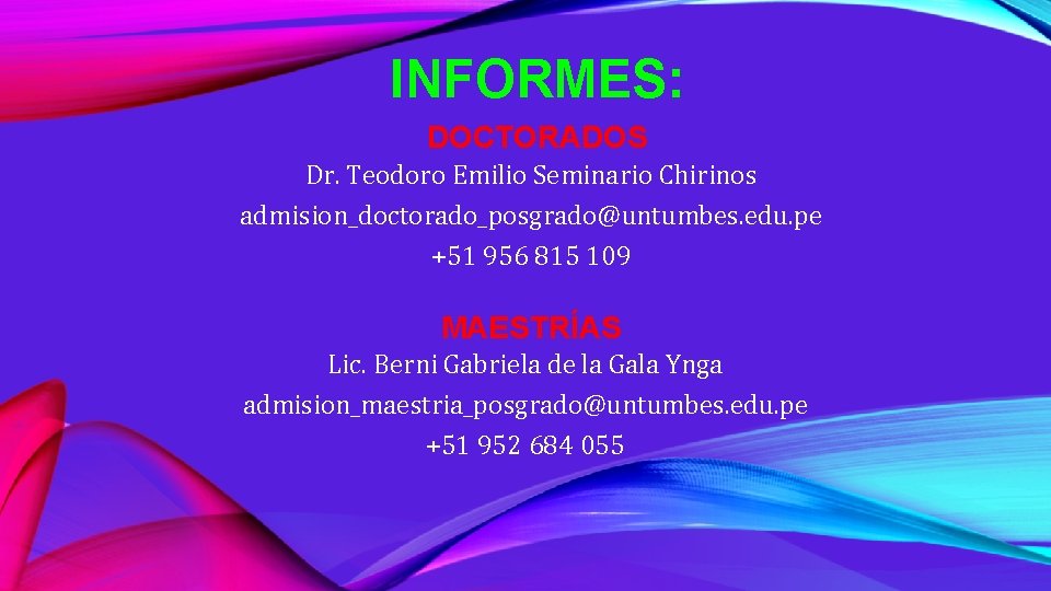 INFORMES: DOCTORADOS Dr. Teodoro Emilio Seminario Chirinos admision_doctorado_posgrado@untumbes. edu. pe +51 956 815 109