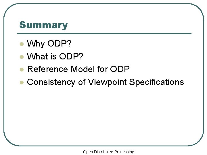 Summary l l Why ODP? What is ODP? Reference Model for ODP Consistency of