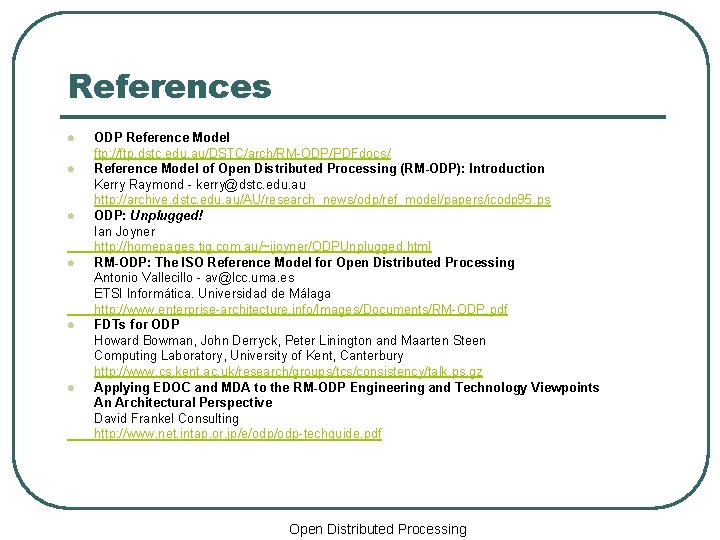 References l l l ODP Reference Model ftp: //ftp. dstc. edu. au/DSTC/arch/RM-ODP/PDFdocs/ Reference Model