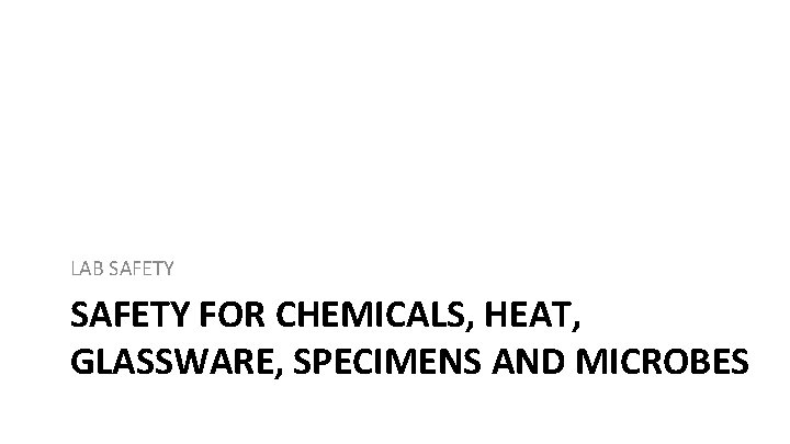 LAB SAFETY FOR CHEMICALS, HEAT, GLASSWARE, SPECIMENS AND MICROBES 