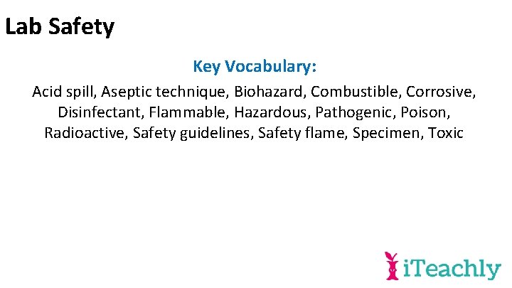 Lab Safety Key Vocabulary: Acid spill, Aseptic technique, Biohazard, Combustible, Corrosive, Disinfectant, Flammable, Hazardous,