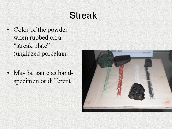 Streak • Color of the powder when rubbed on a “streak plate” (unglazed porcelain)