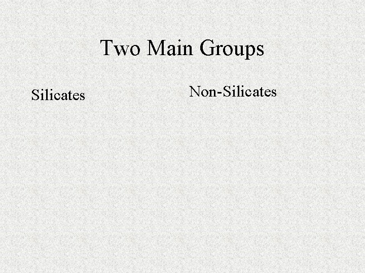 Two Main Groups Silicates Non-Silicates 