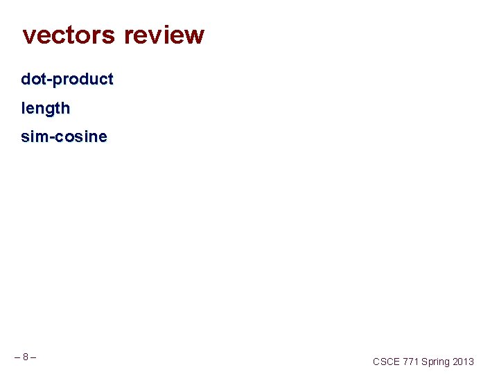 vectors review dot-product length sim-cosine – 8– CSCE 771 Spring 2013 