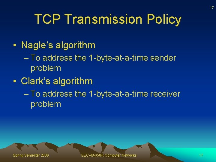 17 TCP Transmission Policy • Nagle’s algorithm – To address the 1 -byte-at-a-time sender