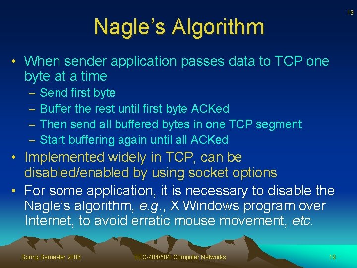 19 Nagle’s Algorithm • When sender application passes data to TCP one byte at