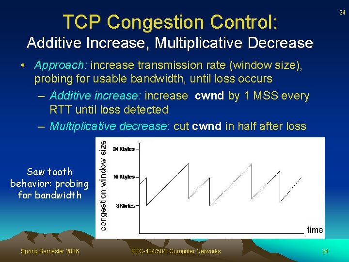 24 TCP Congestion Control: Additive Increase, Multiplicative Decrease • Approach: increase transmission rate (window