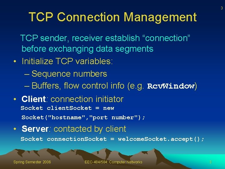 3 TCP Connection Management TCP sender, receiver establish “connection” before exchanging data segments •