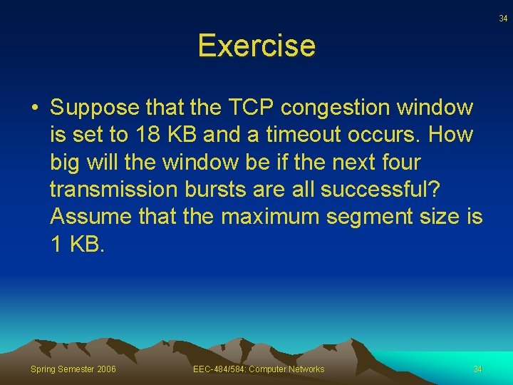 34 Exercise • Suppose that the TCP congestion window is set to 18 KB