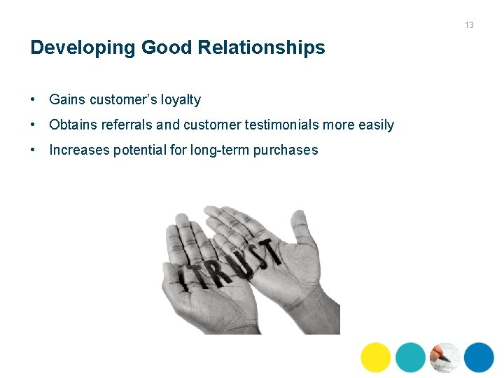 13 Developing Good Relationships • Gains customer’s loyalty • Obtains referrals and customer testimonials