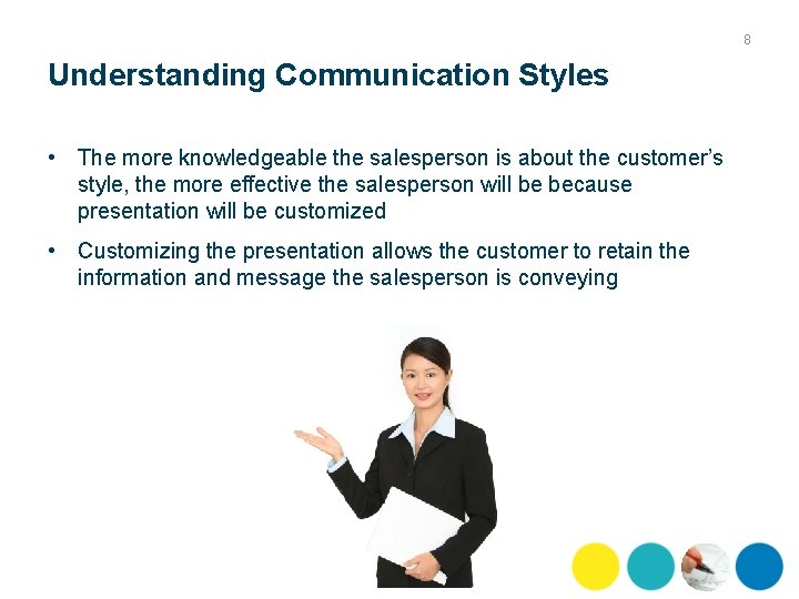 8 Understanding Communication Styles • The more knowledgeable the salesperson is about the customer’s