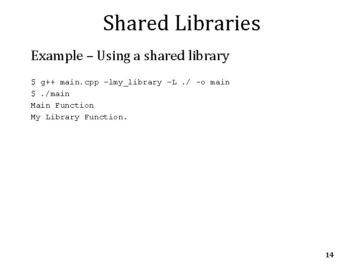 Shared Libraries Example – Using a shared library $ g++ main. cpp –lmy_library –L.