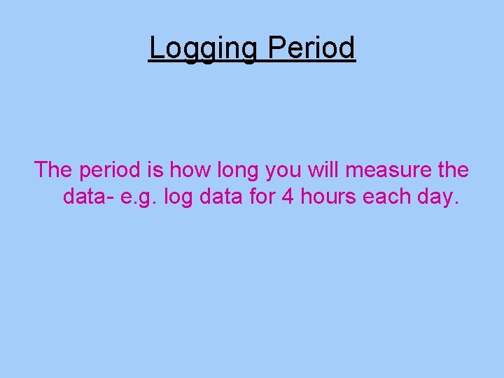 Logging Period The period is how long you will measure the data- e. g. Logging Period The period is how long you will measure the data- e. g.