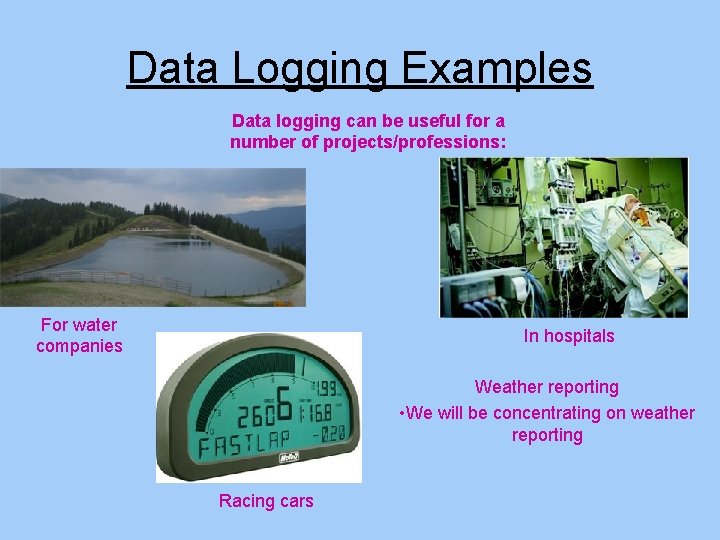 Data Logging Examples Data logging can be useful for a number of projects/professions: For Data Logging Examples Data logging can be useful for a number of projects/professions: For