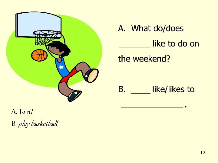 A. Tom? B. play basketball 10 