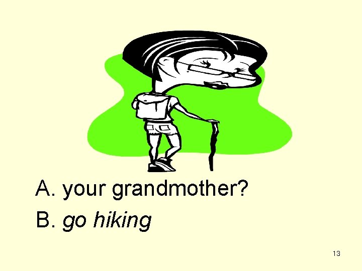 A. your grandmother? B. go hiking 13 
