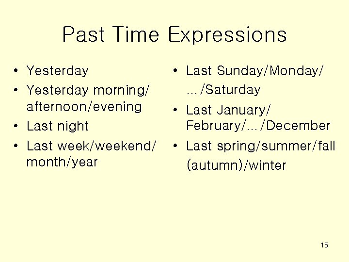 Past Time Expressions • Yesterday morning/ afternoon/evening • Last night • Last week/weekend/ month/year
