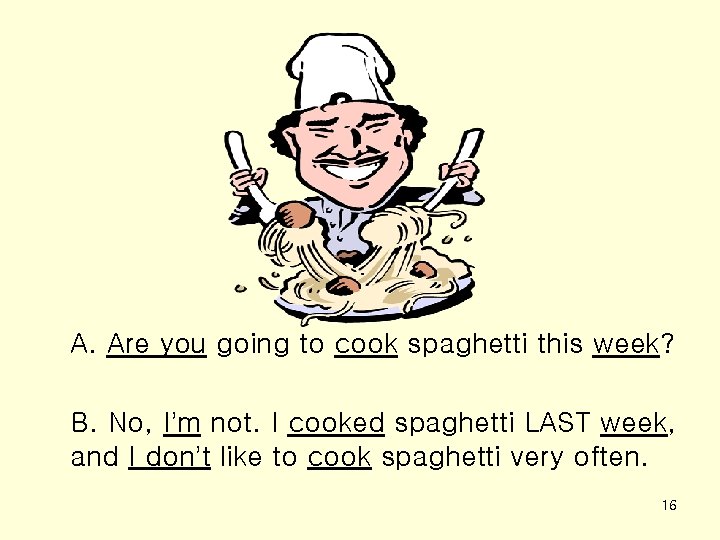 A. Are you going to cook spaghetti this week? B. No, I’m not. I