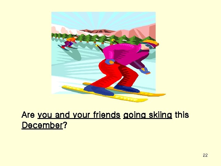 Are you and your friends going skiing this December? 22 