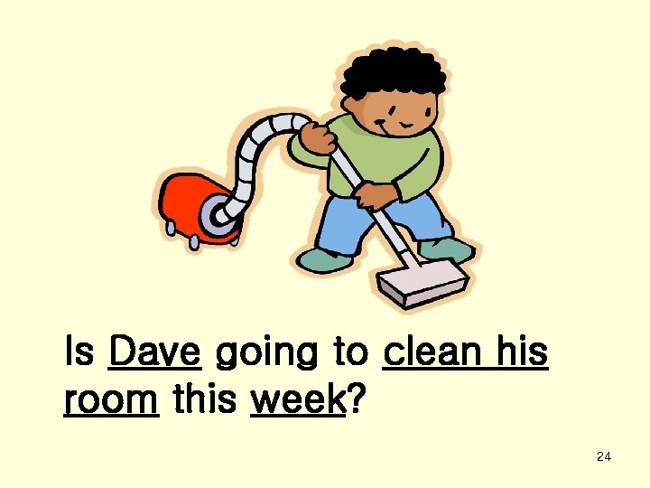 Is Dave going to clean his room this week? 24 
