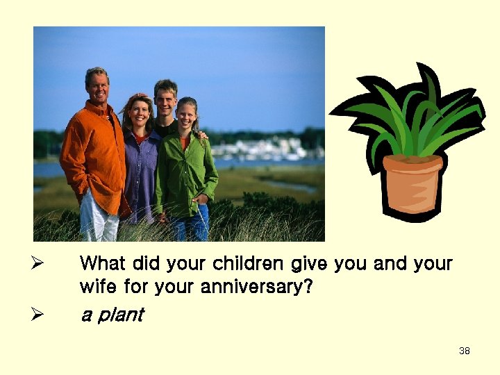 Ø What did your children give you and your wife for your anniversary? Ø