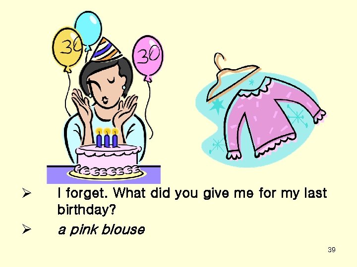 Ø I forget. What did you give me for my last birthday? Ø a