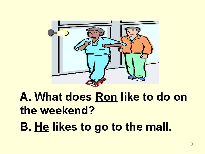 A. What does Ron like to do on the weekend? B. He likes to