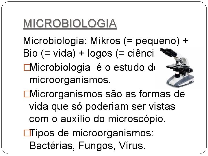 MICROBIOLOGIA Microbiologia: Mikros (= pequeno) + Bio (= vida) + logos (= ciência). �Microbiologia