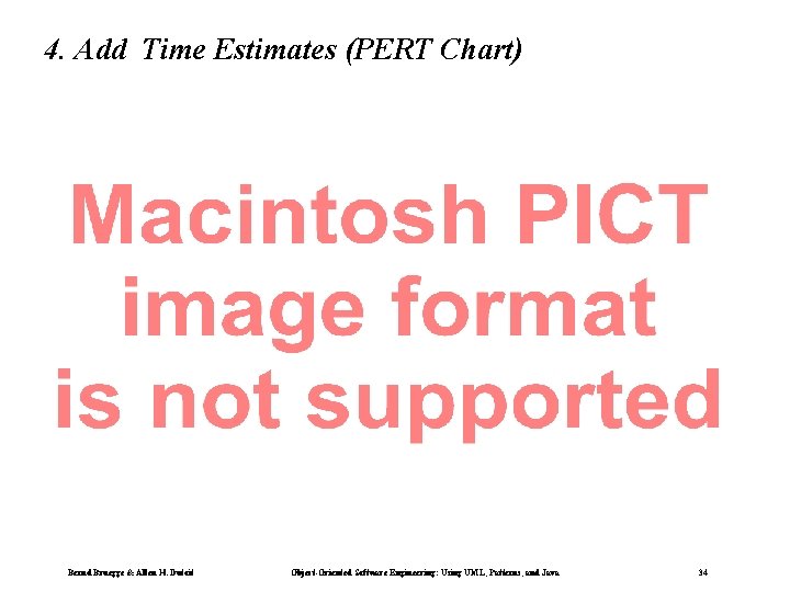 4. Add Time Estimates (PERT Chart) Bernd Bruegge & Allen H. Dutoit Object-Oriented Software