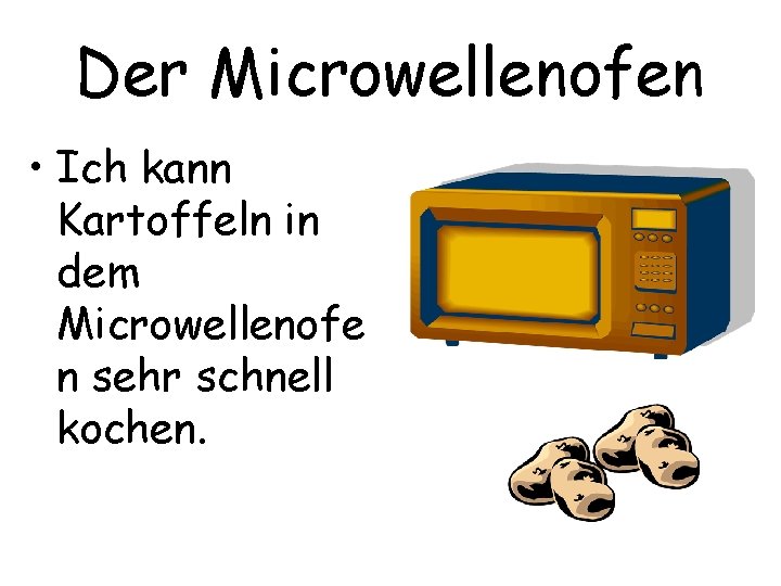 Der Microwellenofen • Ich kann Kartoffeln in dem Microwellenofe n sehr schnell kochen. 