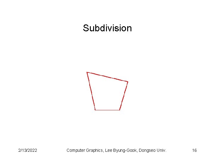 Subdivision 2/13/2022 Computer Graphics, Lee Byung-Gook, Dongseo Univ. 16 