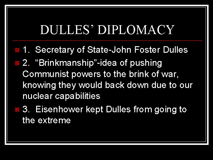 DULLES’ DIPLOMACY 1. Secretary of State-John Foster Dulles n 2. “Brinkmanship”-idea of pushing Communist