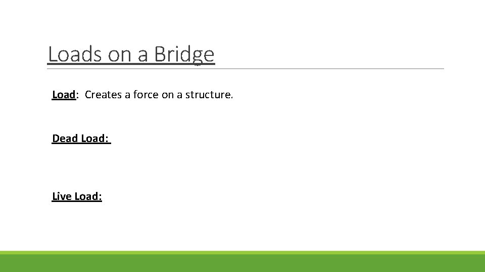 Loads on a Bridge Load: Creates a force on a structure. Dead Load: Live