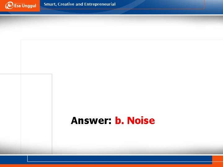 Answer: b. Noise 