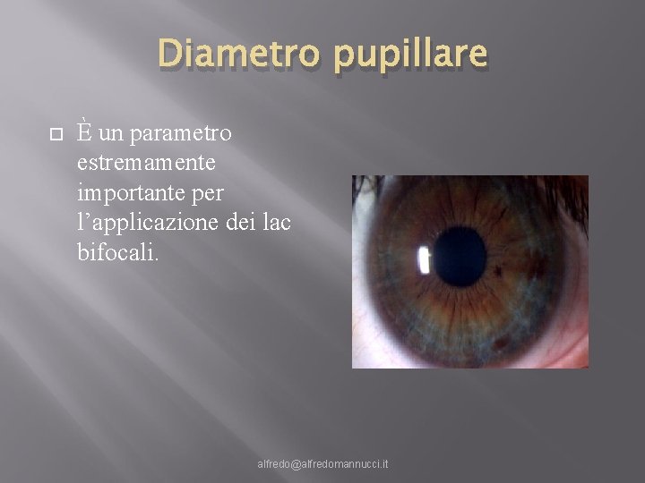 Diametro pupillare È un parametro estremamente importante per l’applicazione dei lac bifocali. alfredo@alfredomannucci. it