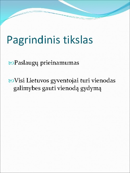 Pagrindinis tikslas Paslaugų prieinamumas Visi Lietuvos gyventojai turi vienodas galimybes gauti vienodą gydymą 